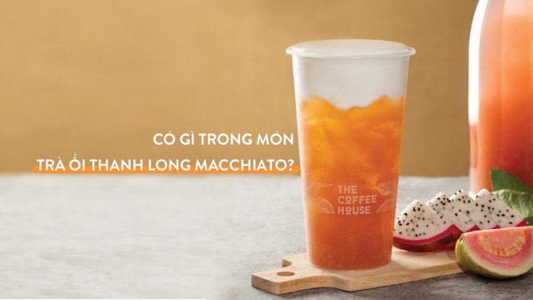 KHÁM PHÁ TRÀ ỔI THANH LONG MACCHIATO CỦA THE COFFEE HOUSE